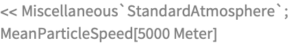 << Miscellaneous`StandardAtmosphere`;
MeanParticleSpeed[5000 Meter]