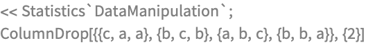 << Statistics`DataManipulation`;
ColumnDrop[{{c, a, a}, {b, c, b}, {a, b, c}, {b, b, a}}, {2}]