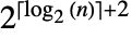 2^(TemplateBox[{{{log, _, 2},  , {(, n, )}}}, Ceiling]+2)