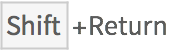 Shift+Return Shift+Return