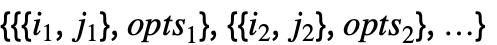 {{{i_(1),j_(1)},opts_(1)},{{i_(2),j_(2)},opts_(2)},...}