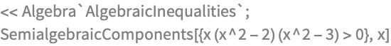 << Algebra`AlgebraicInequalities`;
SemialgebraicComponents[{x (x^2 - 2) (x^2 - 3) > 0}, x]