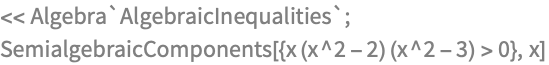 << Algebra`AlgebraicInequalities`;
SemialgebraicComponents[{x (x^2 - 2) (x^2 - 3) > 0}, x]