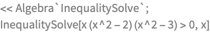 << Algebra`InequalitySolve`;
InequalitySolve[x (x^2 - 2) (x^2 - 3) > 0, x]