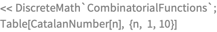 << DiscreteMath`CombinatorialFunctions`;
Table[CatalanNumber[n], {n, 1, 10}]