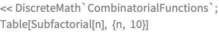 << DiscreteMath`CombinatorialFunctions`;
Table[Subfactorial[n], {n, 10}]