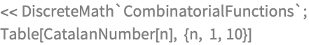 << DiscreteMath`CombinatorialFunctions`;
Table[CatalanNumber[n], {n, 1, 10}]