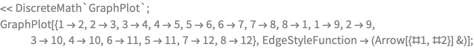 << DiscreteMath`GraphPlot`;
GraphPlot[{1 -> 2, 2 -> 3, 3 -> 4, 4 -> 5, 5 -> 6, 6 -> 7, 7 -> 8, 
   8 -> 1, 1 -> 9, 2 -> 9, 3 -> 10, 4 -> 10, 6 -> 11, 5 -> 11, 
   7 -> 12, 8 -> 12}, EdgeStyleFunction -> (Arrow[{#1, #2}] &)];