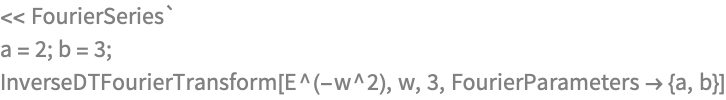 << FourierSeries`
a = 2; b = 3;
InverseDTFourierTransform[E^(-w^2), w, 3, FourierParameters -> {a, b}]