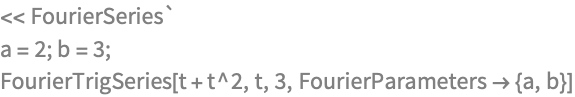 << FourierSeries`
a = 2; b = 3;
FourierTrigSeries[t + t^2, t, 3, FourierParameters -> {a, b}]