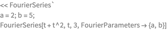 << FourierSeries`
a = 2; b = 5;
FourierSeries[t + t^2, t, 3, FourierParameters -> {a, b}]