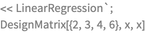 << LinearRegression`;
DesignMatrix[{2, 3, 4, 6}, x, x]