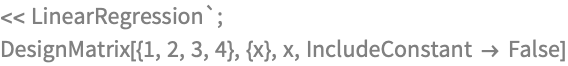 << LinearRegression`;
DesignMatrix[{1, 2, 3, 4}, {x}, x, IncludeConstant -> False]