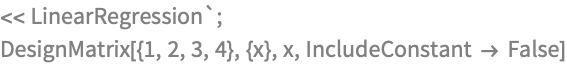 << LinearRegression`;
DesignMatrix[{1, 2, 3, 4}, {x}, x, IncludeConstant -> False]