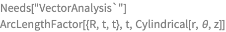 Needs["VectorAnalysis`"]
ArcLengthFactor[{R, t, t}, t, Cylindrical[r, \[Theta], z]]