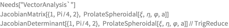 Needs["VectorAnalysis`"]
JacobianMatrix[{1, Pi/4, 2}, 
 ProlateSpheroidal[\[Xi], \[Eta], \[CurlyPhi], a]]
JacobianDeterminant[{1, Pi/4, 2}, 
  ProlateSpheroidal[\[Xi], \[Eta], \[CurlyPhi], a]] // TrigReduce