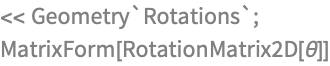 << Geometry`Rotations`;
MatrixForm[RotationMatrix2D[\[Theta]]]