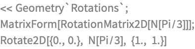 << Geometry`Rotations`;
MatrixForm[RotationMatrix2D[N[Pi/3]]];
Rotate2D[{0., 0.}, N[Pi/3], {1., 1.}]