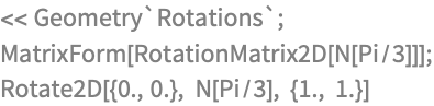 << Geometry`Rotations`;
MatrixForm[RotationMatrix2D[N[Pi/3]]];
Rotate2D[{0., 0.}, N[Pi/3], {1., 1.}]