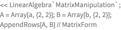 << LinearAlgebra`MatrixManipulation`;
A = Array[a, {2, 2}]; B = Array[b, {2, 2}];
AppendRows[A, B] // MatrixForm