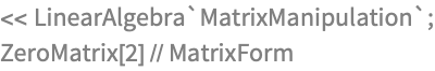 << LinearAlgebra`MatrixManipulation`;
ZeroMatrix[2] // MatrixForm