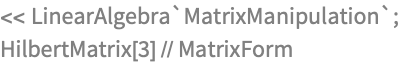 << LinearAlgebra`MatrixManipulation`;
HilbertMatrix[3] // MatrixForm
