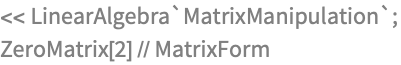 << LinearAlgebra`MatrixManipulation`;
ZeroMatrix[2] // MatrixForm