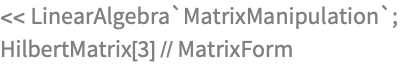 << LinearAlgebra`MatrixManipulation`;
HilbertMatrix[3] // MatrixForm