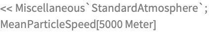 << Miscellaneous`StandardAtmosphere`;
MeanParticleSpeed[5000 Meter]