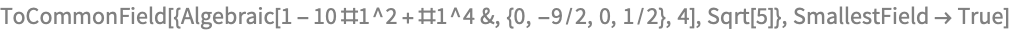 ToCommonField[{Algebraic[1 - 10 #1^2 + #1^4 &, {0, -9/2, 0, 1/2}, 4], 
  Sqrt[5]}, SmallestField -> True]