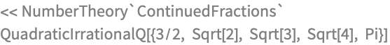 << NumberTheory`ContinuedFractions`
QuadraticIrrationalQ[{3/2, Sqrt[2], Sqrt[3], Sqrt[4], Pi}]