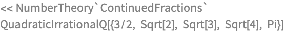<< NumberTheory`ContinuedFractions`
QuadraticIrrationalQ[{3/2, Sqrt[2], Sqrt[3], Sqrt[4], Pi}]