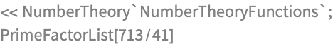 << NumberTheory`NumberTheoryFunctions`;
PrimeFactorList[713/41]
