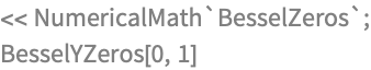 << NumericalMath`BesselZeros`;
BesselYZeros[0, 1]