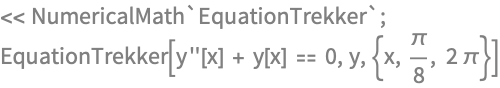 << NumericalMath`EquationTrekker`;
EquationTrekker[y''[x] + y[x] == 0, y, {x, \[Pi]/8, 2 \[Pi]}]