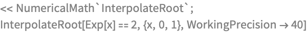 << NumericalMath`InterpolateRoot`;
InterpolateRoot[Exp[x] == 2, {x, 0, 1}, WorkingPrecision -> 40]