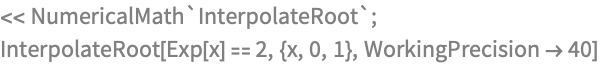 << NumericalMath`InterpolateRoot`;
InterpolateRoot[Exp[x] == 2, {x, 0, 1}, WorkingPrecision -> 40]