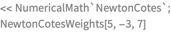 << NumericalMath`NewtonCotes`;
NewtonCotesWeights[5, -3, 7]