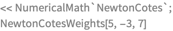 << NumericalMath`NewtonCotes`;
NewtonCotesWeights[5, -3, 7]