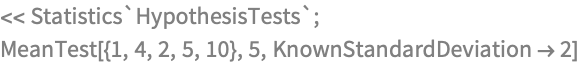 << Statistics`HypothesisTests`;
MeanTest[{1, 4, 2, 5, 10}, 5, KnownStandardDeviation -> 2]