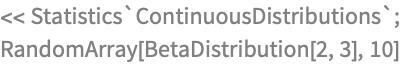 << Statistics`ContinuousDistributions`;
RandomArray[BetaDistribution[2, 3], 10]