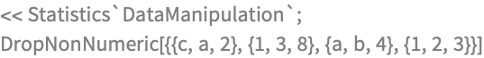 << Statistics`DataManipulation`;
DropNonNumeric[{{c, a, 2}, {1, 3, 8}, {a, b, 4}, {1, 2, 3}}]