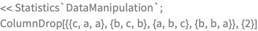 << Statistics`DataManipulation`;
ColumnDrop[{{c, a, a}, {b, c, b}, {a, b, c}, {b, b, a}}, {2}]