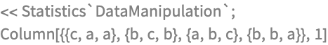 << Statistics`DataManipulation`;
Column[{{c, a, a}, {b, c, b}, {a, b, c}, {b, b, a}}, 1]