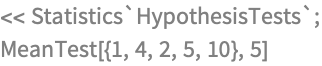 << Statistics`HypothesisTests`;
MeanTest[{1, 4, 2, 5, 10}, 5]