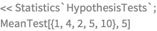 << Statistics`HypothesisTests`;
MeanTest[{1, 4, 2, 5, 10}, 5]