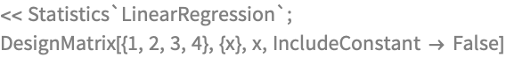 << Statistics`LinearRegression`;
DesignMatrix[{1, 2, 3, 4}, {x}, x, IncludeConstant -> False]