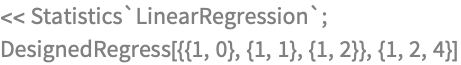 << Statistics`LinearRegression`;
DesignedRegress[{{1, 0}, {1, 1}, {1, 2}}, {1, 2, 4}]