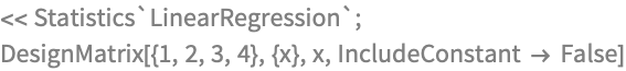 << Statistics`LinearRegression`;
DesignMatrix[{1, 2, 3, 4}, {x}, x, IncludeConstant -> False]