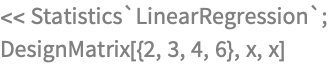 << Statistics`LinearRegression`;
DesignMatrix[{2, 3, 4, 6}, x, x]